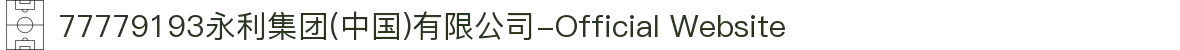 77779193永利集团(中国)有限公司-Official Website